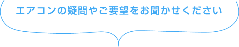 エアコンの疑問やご要望をお聞かせください